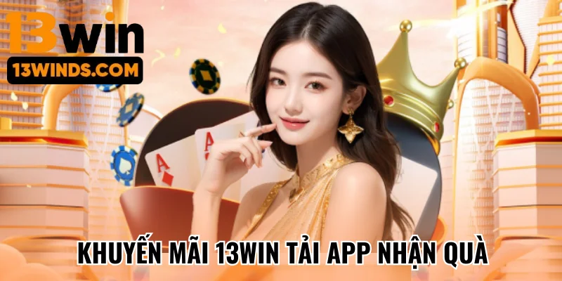 Chương trình khuyến mãi 13Win tải app nhận quà