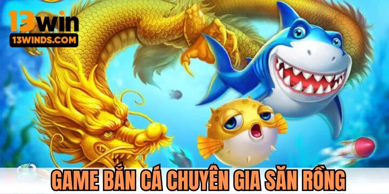 Game bắn cá săn rồng vàng thưởng khủng