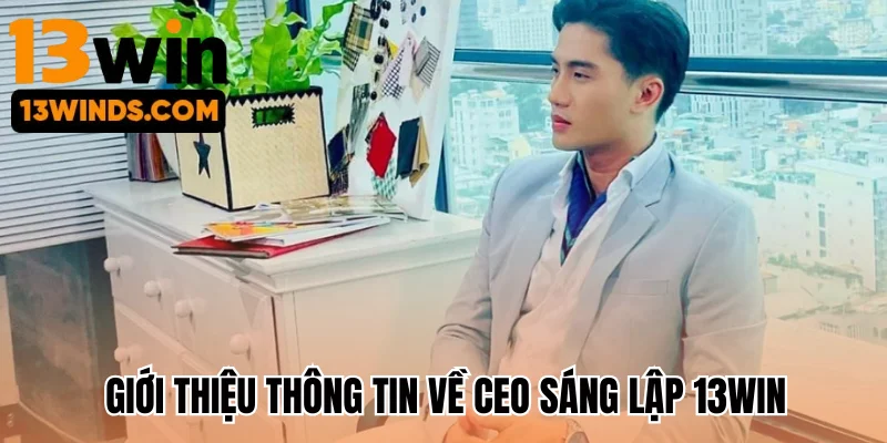 Giới thiệu thông tin về CEO sáng lập 13win