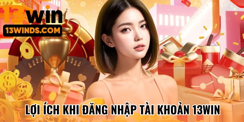 Lợi ích khi đăng nhập tài khoản 13Win