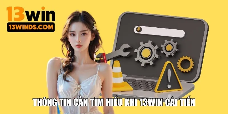 Thông tin cần tìm hiểu khi 13WIN cải tiến