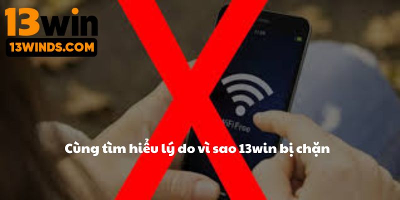 Cùng tìm hiểu lý do vì sao 13win bị chặn